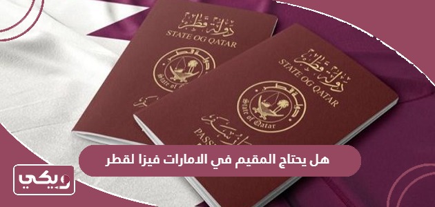 هل يحتاج المقيم في الامارات فيزا لقطر؟