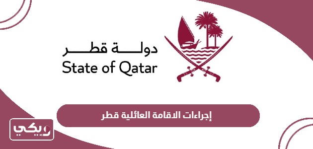 إجراءات ومتطلبات ورسوم الاقامة العائلية في قطر 2024