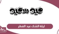 ما هي ليلة الشك عيد الفطر 2024 في قطر